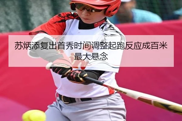 苏炳添复出首秀时间调整起跑反应成百米最大悬念